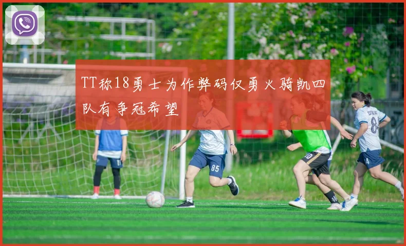 TT称18勇士为作弊码仅勇火骑凯四队有争冠希望