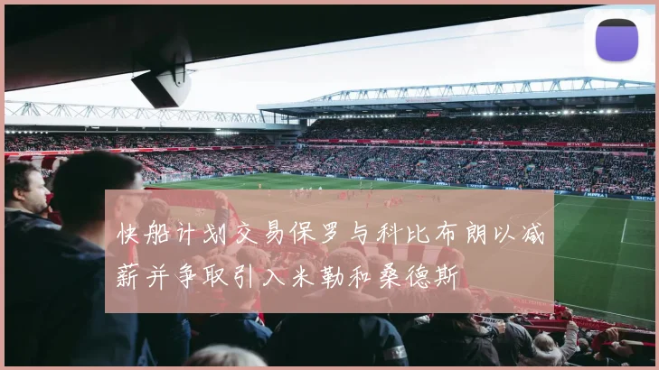 快船计划交易保罗与科比布朗以减薪并争取引入米勒和桑德斯