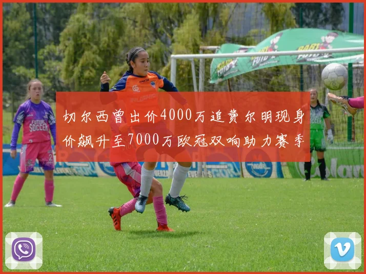 切尔西曾出价4000万追费尔明现身价飙升至7000万欧冠双响助力赛季双10
