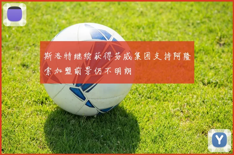斯洛特继续获得芬威集团支持阿隆索加盟前景仍不明朗