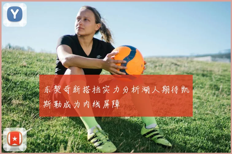 东契奇新搭档实力分析湖人期待凯斯勒成为内线屏障