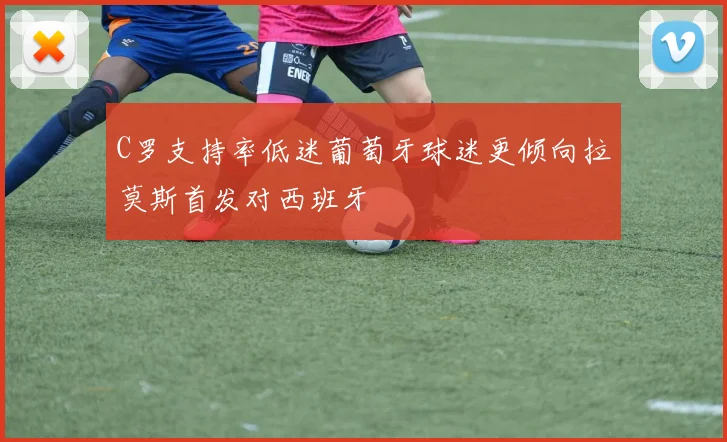 C罗支持率低迷葡萄牙球迷更倾向拉莫斯首发对西班牙