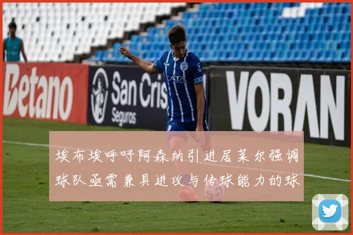 埃布埃呼吁阿森纳引进居莱尔强调球队亟需兼具进攻与传球能力的球员