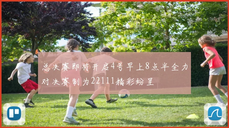 总决赛即将开启4号早上8点半全力对决赛制为22111精彩纷呈