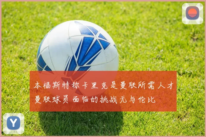 本福斯特称卡里克是曼联所需人才曼联球员面临的挑战无与伦比