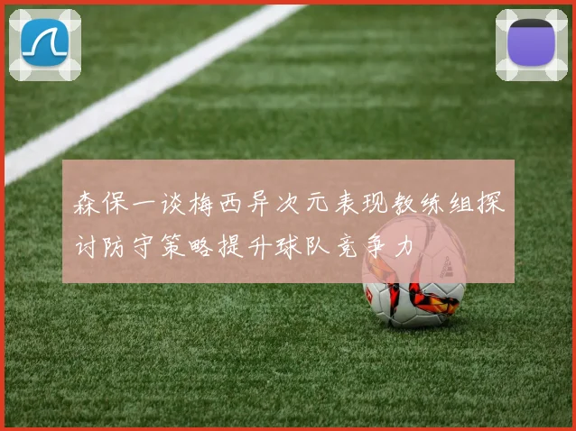 森保一谈梅西异次元表现教练组探讨防守策略提升球队竞争力